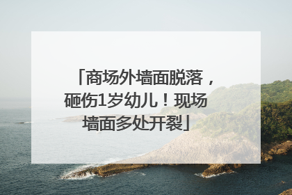 商场外墙面脱落，砸伤1岁幼儿！现场墙面多处开裂