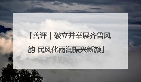 善评｜破立并举展齐鲁风韵 民风化雨润振兴新颜