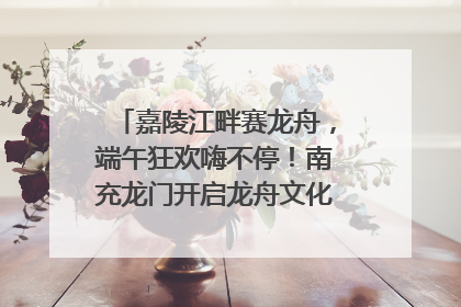 嘉陵江畔赛龙舟，端午狂欢嗨不停！南充龙门开启龙舟文化盛宴｜镜观四川