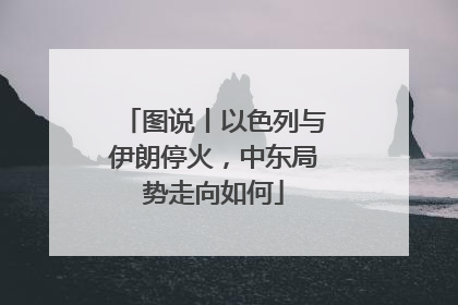 图说丨以色列与伊朗停火，中东局势走向如何