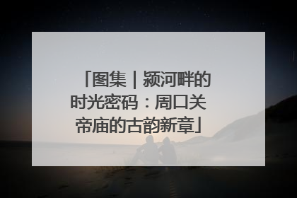 图集｜颍河畔的时光密码：周口关帝庙的古韵新章