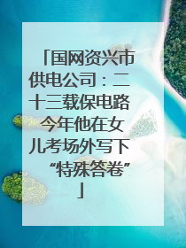 国网资兴市供电公司：二十三载保电路 今年他在女儿考场外写下“特殊答卷”