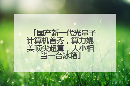 国产新一代光量子计算机首秀，算力媲美顶尖超算，大小相当一台冰箱