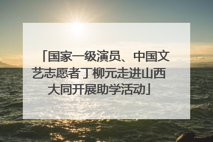 国家一级演员、中国文艺志愿者丁柳元走进山西大同开展助学活动