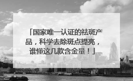 国家唯一认证的祛斑产品，科学去除斑点提亮，谁懂这几款含金量！