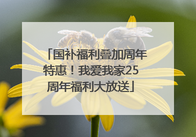 国补福利叠加周年特惠！我爱我家25周年福利大放送