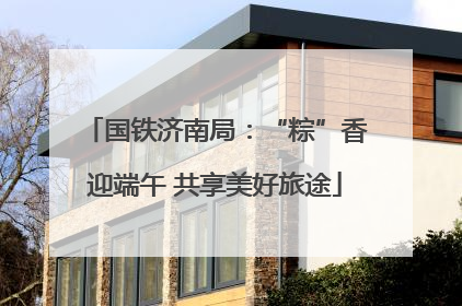 国铁济南局：“粽”香迎端午 共享美好旅途