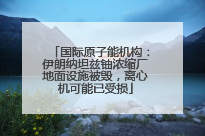 国际原子能机构：伊朗纳坦兹铀浓缩厂地面设施被毁，离心机可能已受损