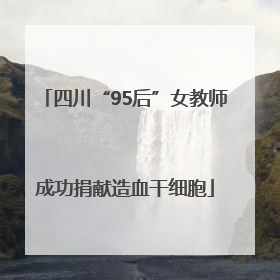 四川“95后”女教师成功捐献造血干细胞