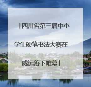 四川省第三届中小学生硬笔书法大赛在威远落下帷幕