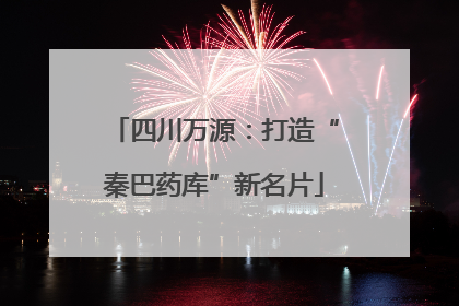四川万源：打造“秦巴药库”新名片