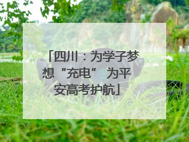 四川：为学子梦想“充电” 为平安高考护航