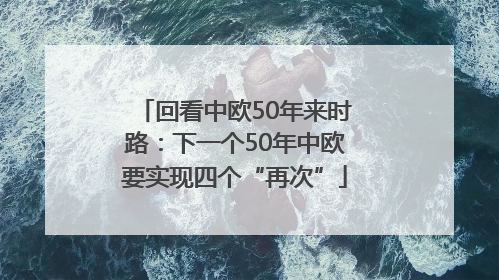 回看中欧50年来时路：下一个50年中欧要实现四个“再次”