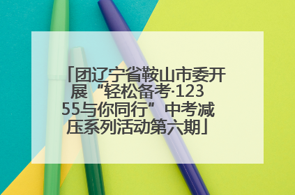 团辽宁省鞍山市委开展“轻松备考·12355与你同行”中考减压系列活动第六期