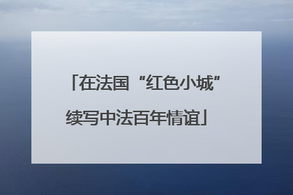 在法国“红色小城”续写中法百年情谊