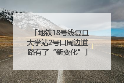 地铁18号线复旦大学站2号口周边道路有了“新变化”
