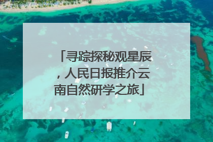 寻踪探秘观星辰，人民日报推介云南自然研学之旅
