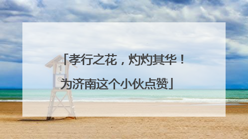 孝行之花，灼灼其华！为济南这个小伙点赞