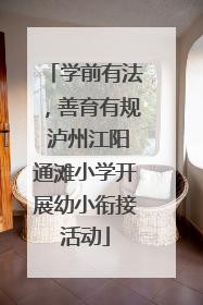学前有法，善育有规 泸州江阳通滩小学开展幼小衔接活动