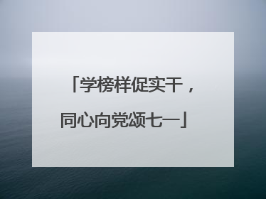 学榜样促实干，同心向党颂七一