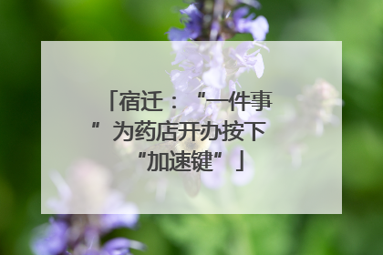 宿迁：“一件事”为药店开办按下“加速键”