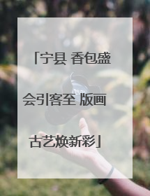 宁县 香包盛会引客至 版画古艺焕新彩