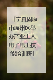 宁夏固原市原州区举办产业工人电子电工技能培训班