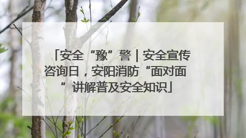 安全“豫”警｜安全宣传咨询日，安阳消防“面对面”讲解普及安全知识