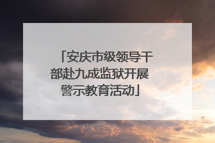 安庆市级领导干部赴九成监狱开展警示教育活动