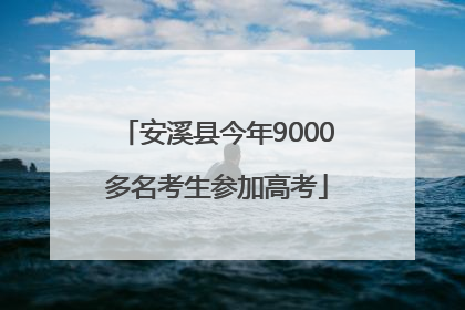 安溪县今年9000多名考生参加高考