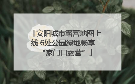 安阳城市露营地图上线 6处公园绿地畅享“家门口露营”