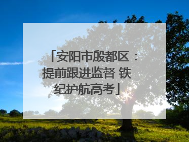安阳市殷都区：提前跟进监督 铁纪护航高考