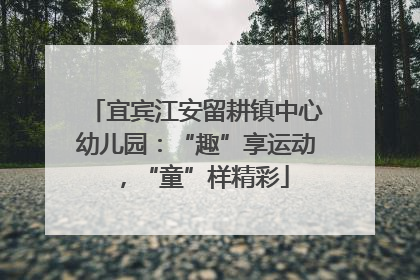 宜宾江安留耕镇中心幼儿园：“趣”享运动，“童”样精彩