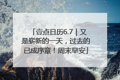 壹点日历6.7｜又是崭新的一天，过去的已成序章！周末早安