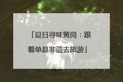 夏日寻味黄岗：跟着单县非遗去旅游