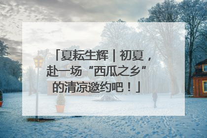 夏耘生辉｜初夏，赴一场“西瓜之乡”的清凉邀约吧！