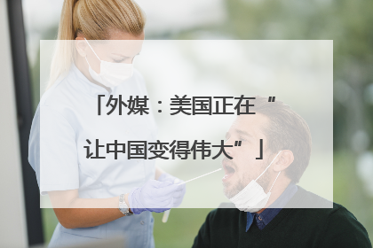 外媒：美国正在“让中国变得伟大”