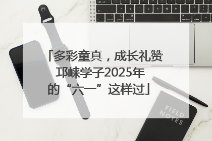 多彩童真，成长礼赞 邛崃学子2025年的“六一”这样过