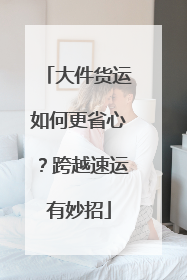 大件货运如何更省心？跨越速运有妙招