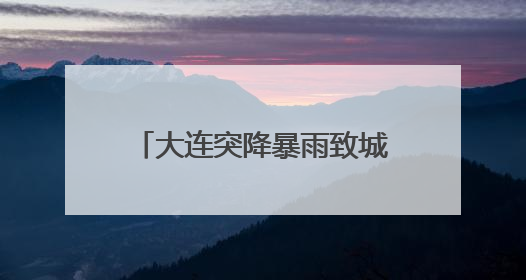 大连突降暴雨致城市内涝，气象台连发多个预警信号