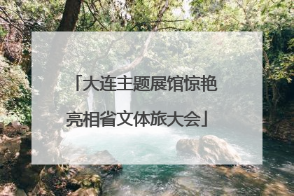 大连主题展馆惊艳亮相省文体旅大会