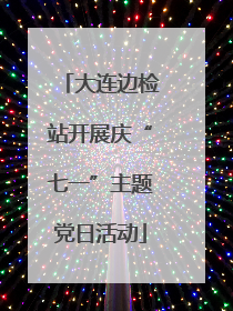大连边检站开展庆“七一”主题党日活动