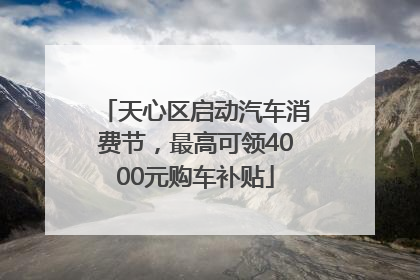 天心区启动汽车消费节，最高可领4000元购车补贴