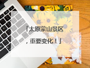太原蒙山景区，重要变化！