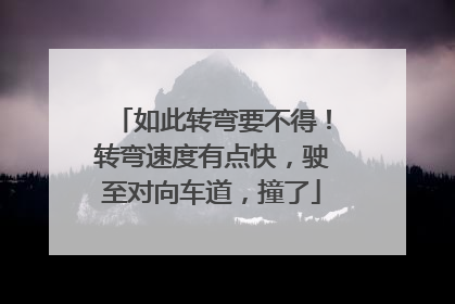 如此转弯要不得！转弯速度有点快，驶至对向车道，撞了