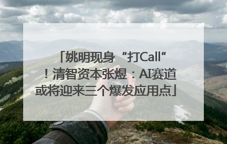 姚明现身“打Call”！清智资本张煜：AI赛道或将迎来三个爆发应用点