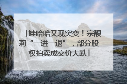 娃哈哈又现突变！宗馥莉“一进一退”，部分股权拍卖成交价大跌