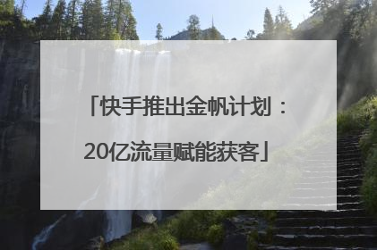 快手推出金帆计划：20亿流量赋能获客