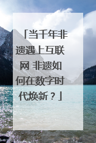 当千年非遗遇上互联网 非遗如何在数字时代焕新？