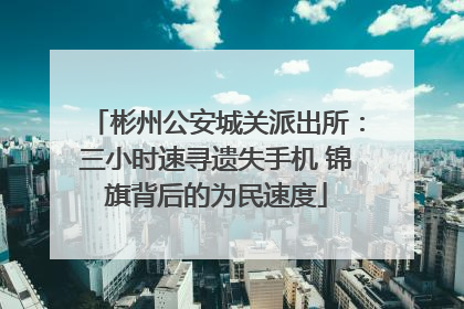 彬州公安城关派出所：三小时速寻遗失手机 锦旗背后的为民速度
